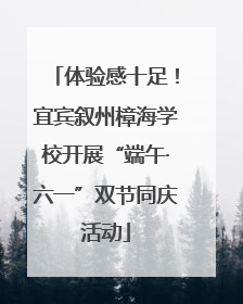 体验感十足！宜宾叙州樟海学校开展“端午·六一”双节同庆活动